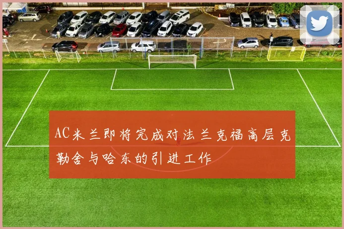 AC米兰即将完成对法兰克福高层克勒舍与哈东的引进工作