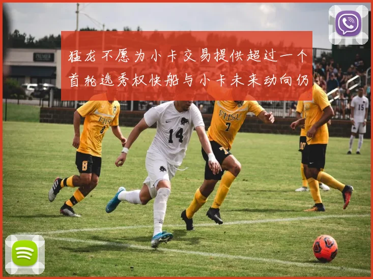 猛龙不愿为小卡交易提供超过一个首轮选秀权快船与小卡未来动向仍不明朗