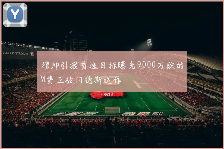 穆帅引援首选目标曝光9000万欧的M费正被门德斯运作