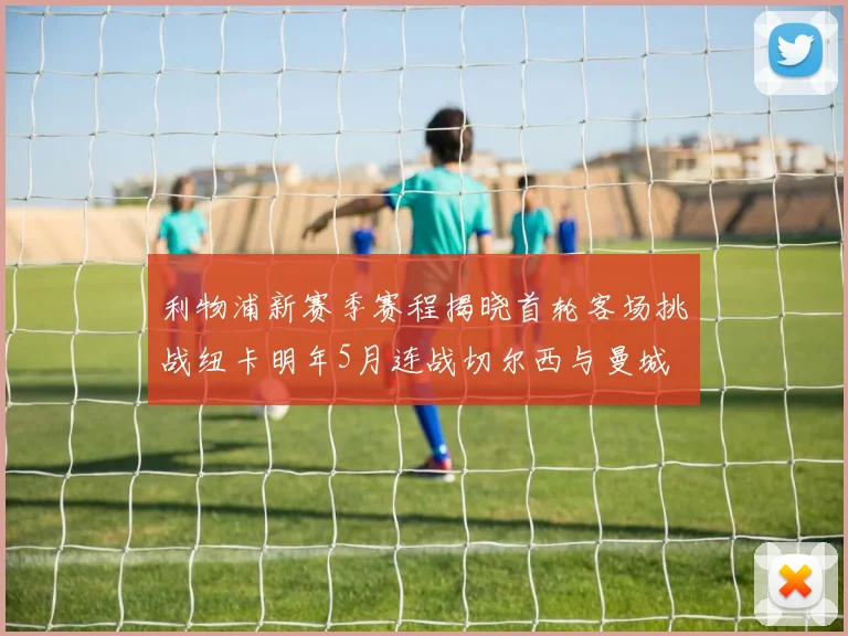利物浦新赛季赛程揭晓首轮客场挑战纽卡明年5月连战切尔西与曼城