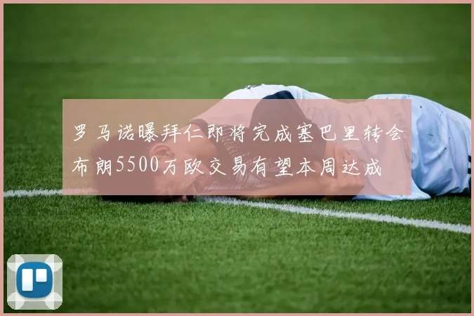 罗马诺曝拜仁即将完成塞巴里转会布朗5500万欧交易有望本周达成