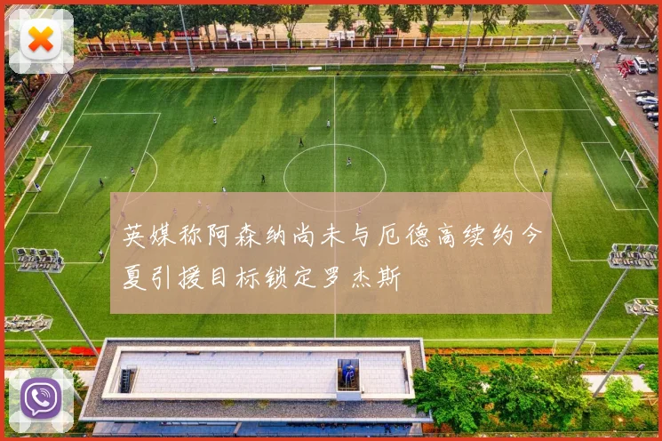 英媒称阿森纳尚未与厄德高续约今夏引援目标锁定罗杰斯