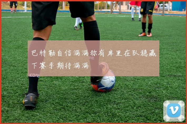巴特勒自信满满称有库里在队稳赢下赛季期待满满